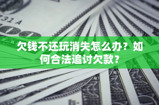 北京欠钱不还玩消失怎么办？如何合法追讨欠款？