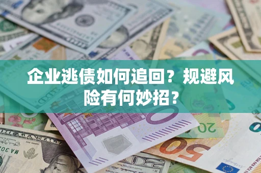 北京企业逃债如何追回？规避风险有何妙招？