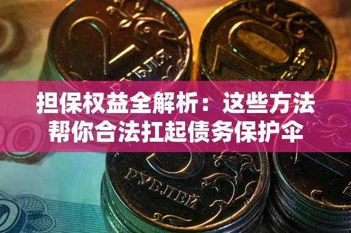 北京担保权益全解析：这些方法帮你合法扛起债务保护伞