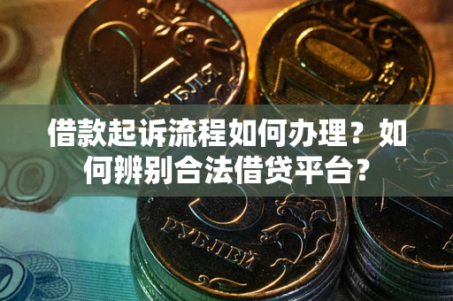 北京借款起诉流程如何办理？如何辨别合法借贷平台？