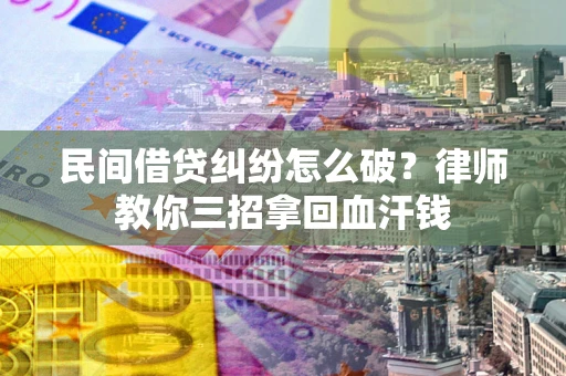 北京民间借贷纠纷怎么破？律师教你三招拿回血汗钱