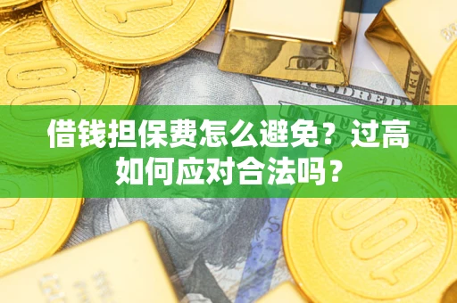 北京借钱担保费怎么避免？过高如何应对合法吗？