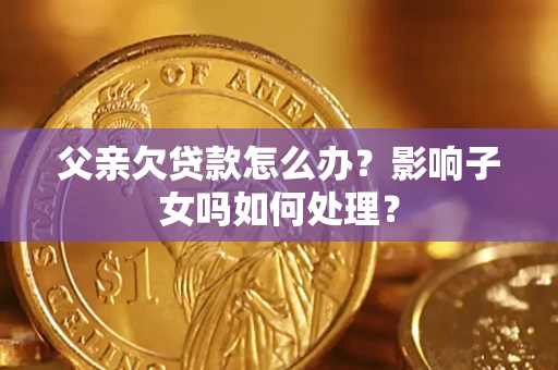 北京父亲欠贷款怎么办？影响子女吗如何处理？