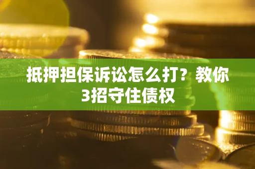 北京抵押担保诉讼怎么打？教你3招守住债权