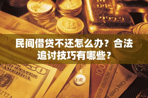 北京民间借贷不还怎么办？合法追讨技巧有哪些？