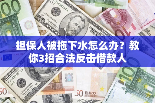 北京担保人被拖下水怎么办？教你3招合法反击借款人