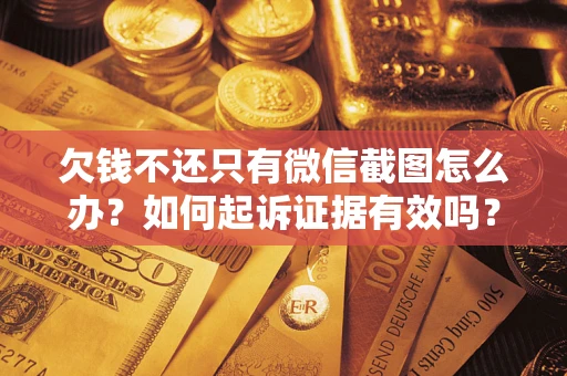 北京欠钱不还只有微信截图怎么办？如何起诉证据有效吗？