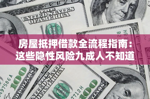 北京房屋抵押借款全流程指南：这些隐性风险九成人不知道