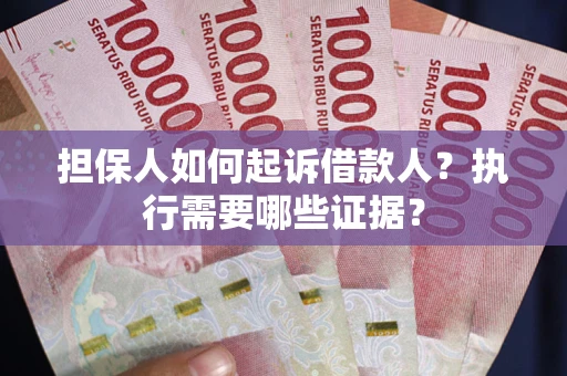 北京担保人如何起诉借款人？执行需要哪些证据？