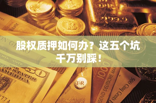 北京股权质押如何办？这五个坑千万别踩！