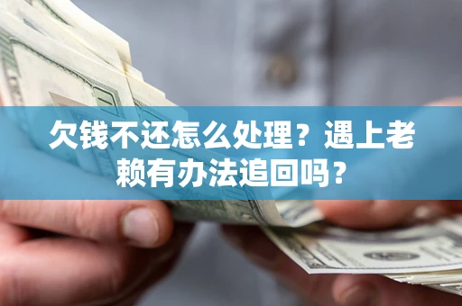 北京欠钱不还怎么处理？遇上老赖有办法追回吗？