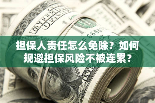 北京担保人责任怎么免除？如何规避担保风险不被连累？