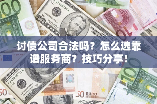 北京讨债公司合法吗？怎么选靠谱服务商？技巧分享！