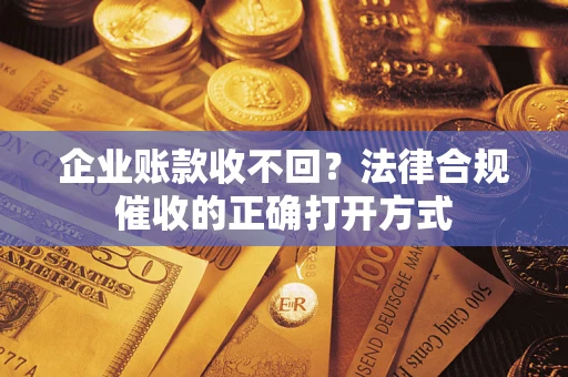 北京企业账款收不回？法律合规催收的正确打开方式