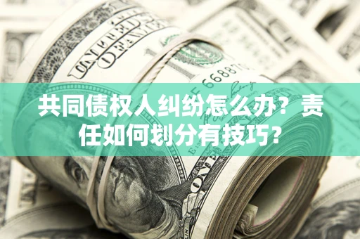 北京共同债权人纠纷怎么办？责任如何划分有技巧？