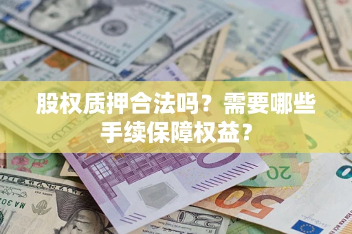 北京股权质押合法吗？需要哪些手续保障权益？