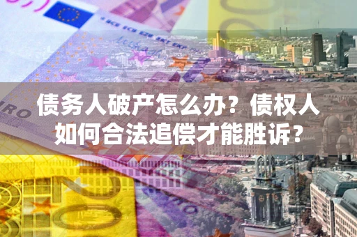 北京债务人破产怎么办？债权人如何合法追偿才能胜诉？