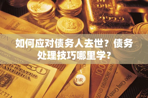 北京如何应对债务人去世？债务处理技巧哪里学？
