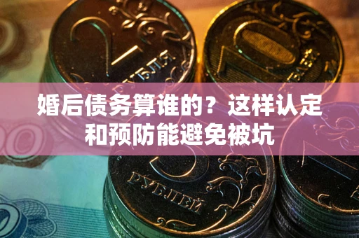 北京婚后债务算谁的？这样认定和预防能避免被坑