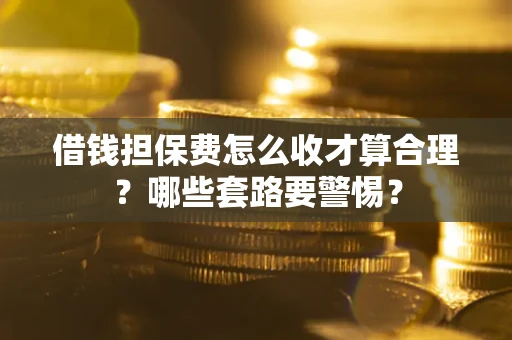 北京借钱担保费怎么收才算合理？哪些套路要警惕？