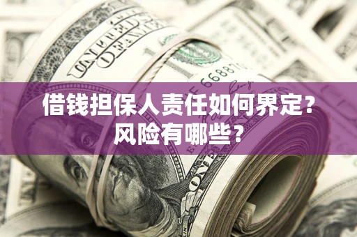 北京借钱担保人责任如何界定？风险有哪些？