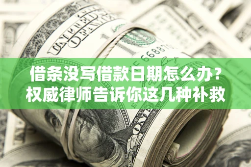 北京借条没写借款日期怎么办？权威律师告诉你这几种补救方法！