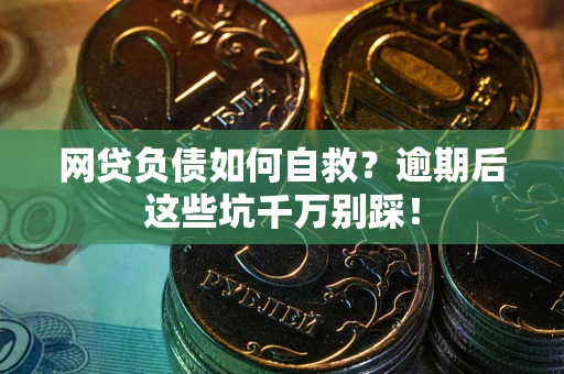 北京网贷负债如何自救？逾期后这些坑千万别踩！