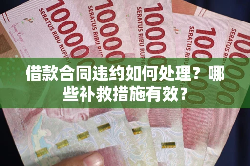 北京借款合同违约如何处理？哪些补救措施有效？