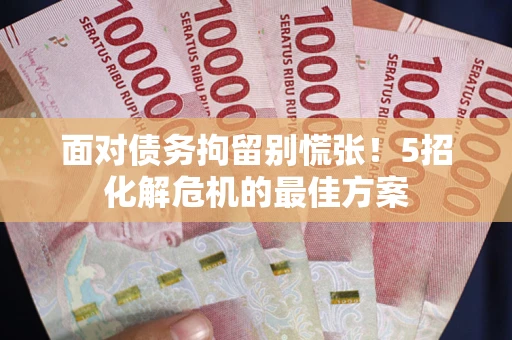 北京面对债务拘留别慌张！5招化解危机的最佳方案
