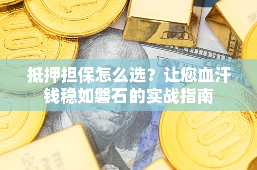 北京抵押担保怎么选？让您血汗钱稳如磐石的实战指南