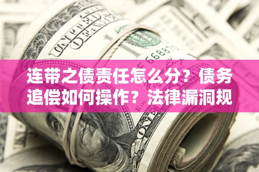 北京连带之债责任怎么分？债务追偿如何操作？法律漏洞规避指南