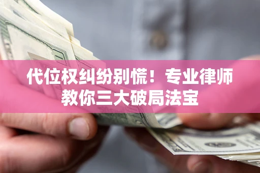 北京代位权纠纷别慌！专业律师教你三大破局法宝