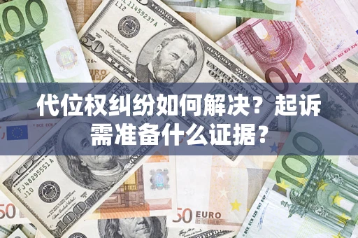 北京代位权纠纷如何解决？起诉需准备什么证据？