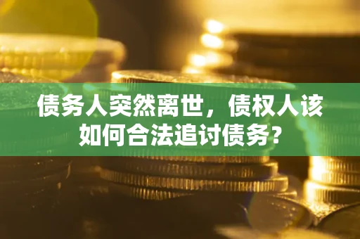 北京债务人突然离世，债权人该如何合法追讨债务？