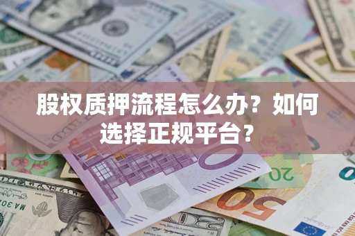 北京股权质押流程怎么办？如何选择正规平台？