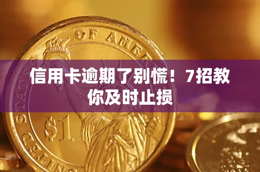 北京信用卡逾期了别慌！7招教你及时止损