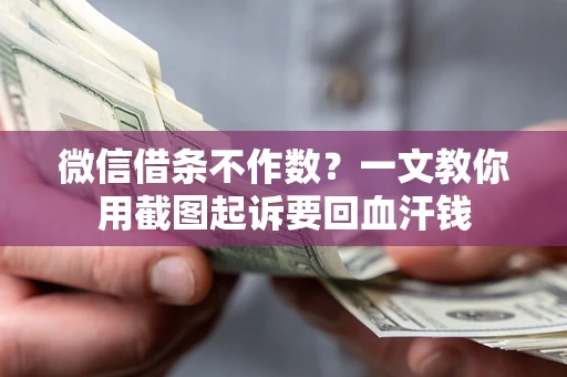 北京微信借条不作数？一文教你用截图起诉要回血汗钱