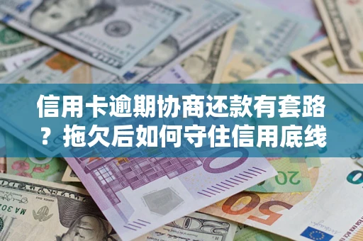 北京信用卡逾期协商还款有套路？拖欠后如何守住信用底线？