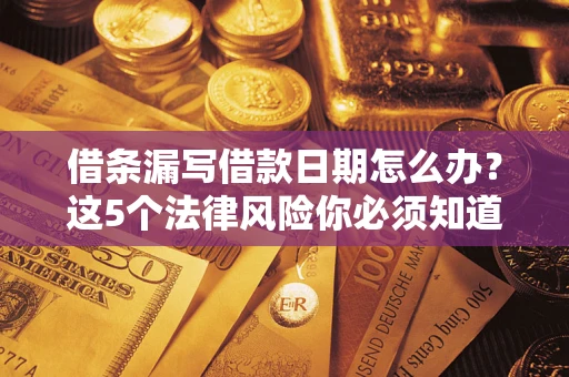 北京借条漏写借款日期怎么办？这5个法律风险你必须知道