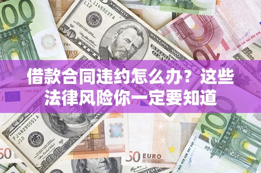 北京借款合同违约怎么办？这些法律风险你一定要知道