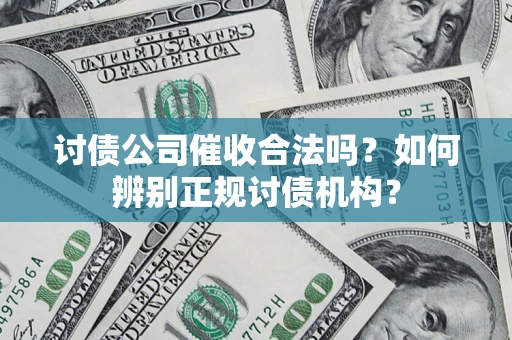 北京讨债公司催收合法吗？如何辨别正规讨债机构？