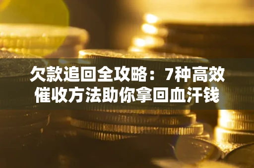 北京欠款追回全攻略：7种高效催收方法助你拿回血汗钱