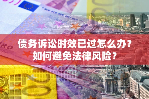 北京债务诉讼时效已过怎么办？如何避免法律风险？