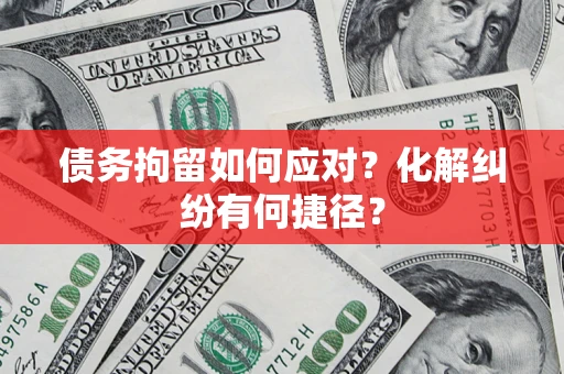 北京债务拘留如何应对？化解纠纷有何捷径？
