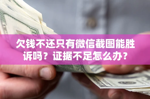 北京欠钱不还只有微信截图能胜诉吗？证据不足怎么办？