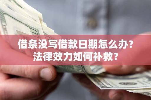 北京借条没写借款日期怎么办?法律效力如何补救? 北京借条没写借款日期怎么办?法律效力如何补救?