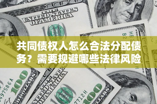 北京共同债权人怎么合法分配债务？需要规避哪些法律风险？