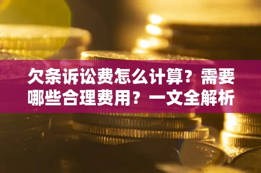 北京欠条诉讼费怎么计算？需要哪些合理费用？一文全解析