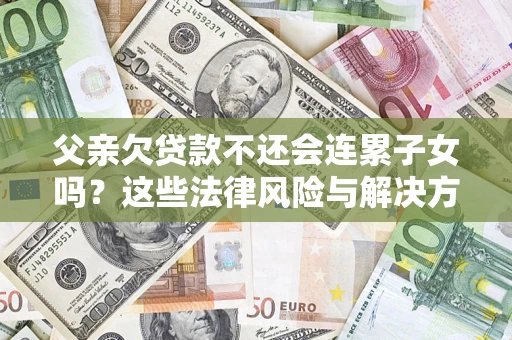 北京父亲欠贷款不还会连累子女吗？这些法律风险与解决方法要早知道！
