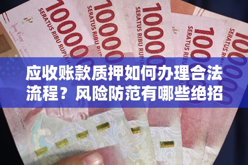 北京应收账款质押如何办理合法流程？风险防范有哪些绝招？